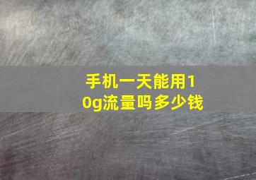 手机一天能用10g流量吗多少钱