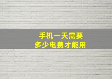 手机一天需要多少电费才能用