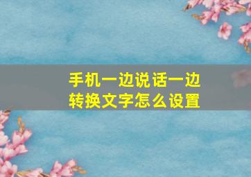 手机一边说话一边转换文字怎么设置