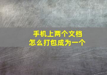 手机上两个文档怎么打包成为一个