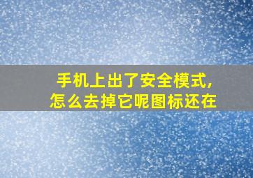 手机上出了安全模式,怎么去掉它呢图标还在