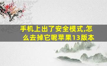 手机上出了安全模式,怎么去掉它呢苹果13版本