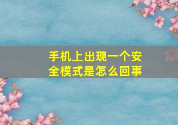 手机上出现一个安全模式是怎么回事