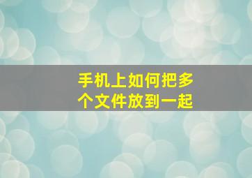 手机上如何把多个文件放到一起