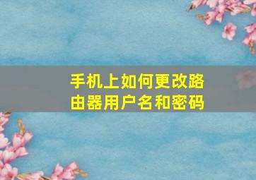 手机上如何更改路由器用户名和密码