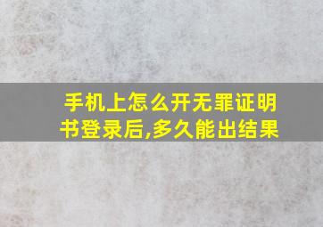 手机上怎么开无罪证明书登录后,多久能出结果