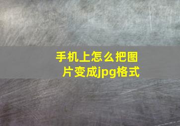 手机上怎么把图片变成jpg格式