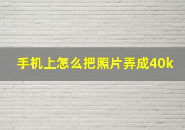 手机上怎么把照片弄成40k