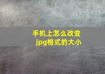 手机上怎么改变jpg格式的大小