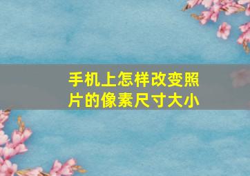 手机上怎样改变照片的像素尺寸大小