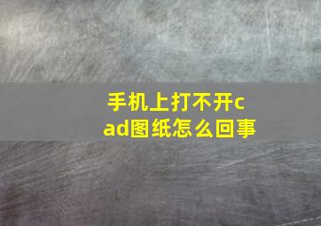 手机上打不开cad图纸怎么回事