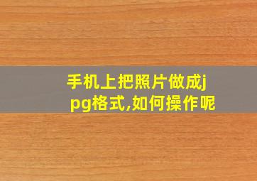 手机上把照片做成jpg格式,如何操作呢