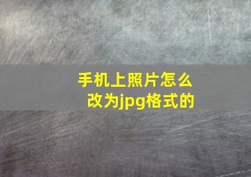 手机上照片怎么改为jpg格式的