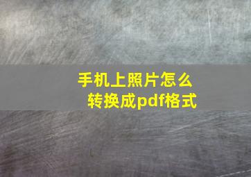 手机上照片怎么转换成pdf格式