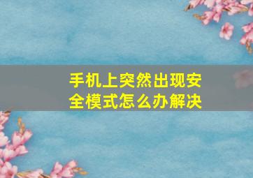 手机上突然出现安全模式怎么办解决