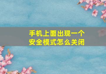 手机上面出现一个安全模式怎么关闭