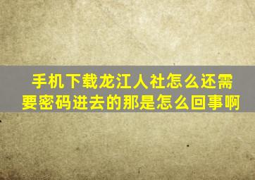 手机下载龙江人社怎么还需要密码进去的那是怎么回事啊