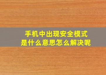 手机中出现安全模式是什么意思怎么解决呢