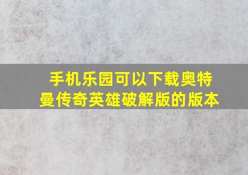 手机乐园可以下载奥特曼传奇英雄破解版的版本