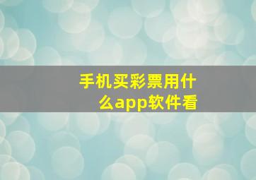 手机买彩票用什么app软件看