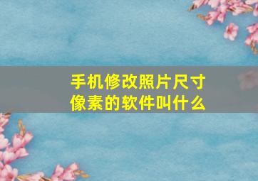 手机修改照片尺寸像素的软件叫什么