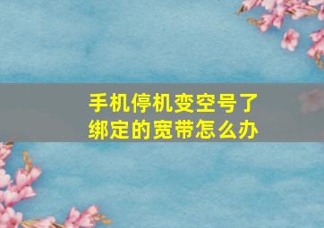 手机停机变空号了绑定的宽带怎么办