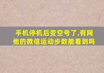 手机停机后变空号了,有网他的微信运动步数能看到吗