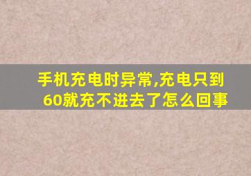 手机充电时异常,充电只到60就充不进去了怎么回事