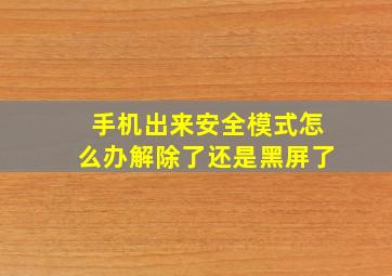 手机出来安全模式怎么办解除了还是黑屏了