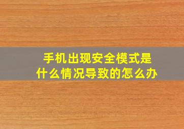 手机出现安全模式是什么情况导致的怎么办