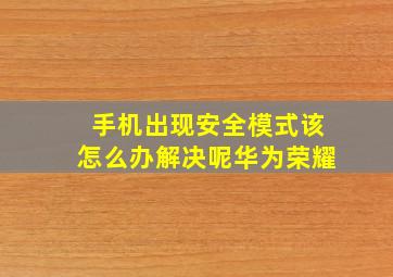 手机出现安全模式该怎么办解决呢华为荣耀