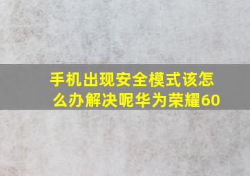 手机出现安全模式该怎么办解决呢华为荣耀60