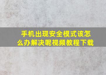 手机出现安全模式该怎么办解决呢视频教程下载