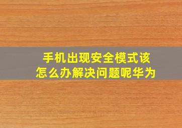 手机出现安全模式该怎么办解决问题呢华为