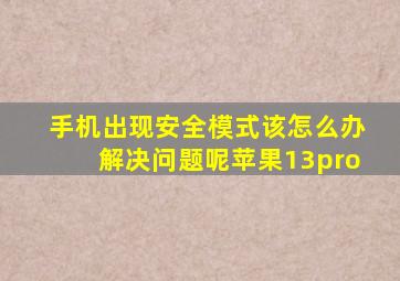 手机出现安全模式该怎么办解决问题呢苹果13pro