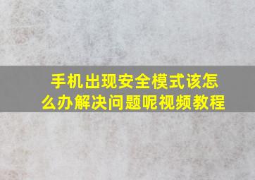 手机出现安全模式该怎么办解决问题呢视频教程