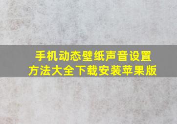 手机动态壁纸声音设置方法大全下载安装苹果版