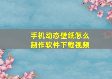 手机动态壁纸怎么制作软件下载视频