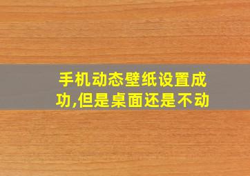 手机动态壁纸设置成功,但是桌面还是不动