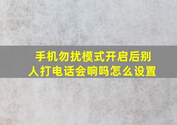 手机勿扰模式开启后别人打电话会响吗怎么设置