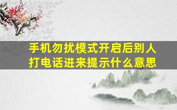 手机勿扰模式开启后别人打电话进来提示什么意思