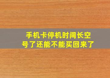 手机卡停机时间长空号了还能不能买回来了