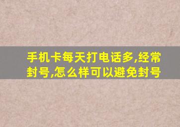 手机卡每天打电话多,经常封号,怎么样可以避免封号