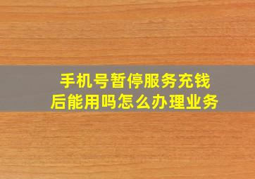 手机号暂停服务充钱后能用吗怎么办理业务