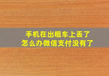 手机在出租车上丢了怎么办微信支付没有了