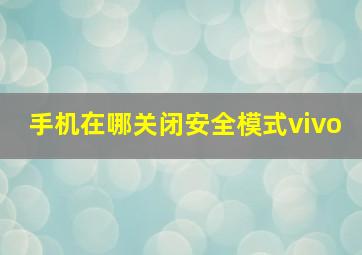 手机在哪关闭安全模式vivo