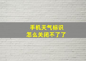 手机天气标识怎么关闭不了了