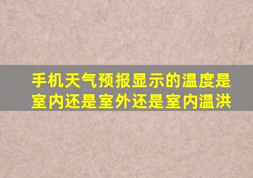 手机天气预报显示的温度是室内还是室外还是室内温洪