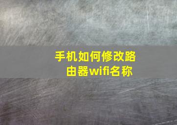 手机如何修改路由器wifi名称