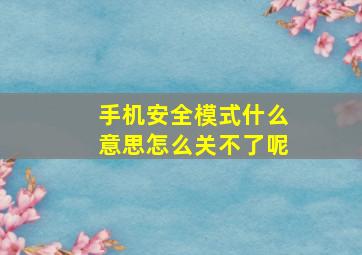 手机安全模式什么意思怎么关不了呢